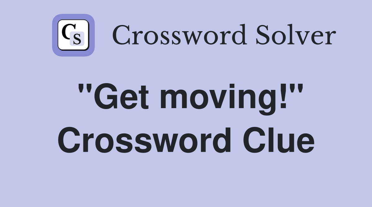 ''Get moving!'' Crossword Clue Answers Crossword Solver